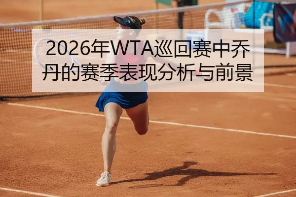 2026年WTA巡回赛中乔丹的赛季表现分析与前景