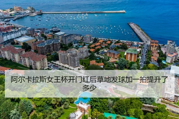 阿尔卡拉斯女王杯开门红后草地发球加一拍提升了多少