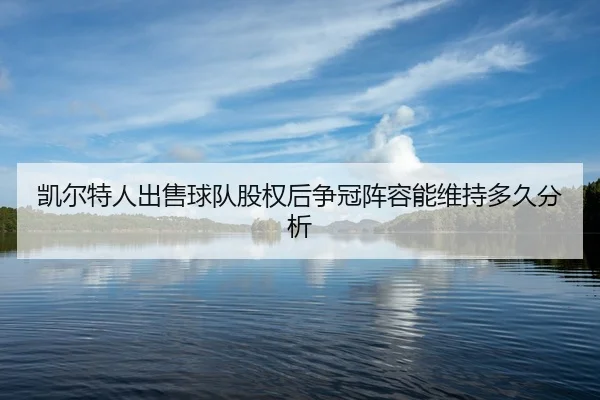 kai-er-te-ren-chu-shou-qiu-dui-gu-quan-hou-zheng-guan-zhen-rong-neng-wei-chi-duo-jiu-fen-xi-2-546.jpg
