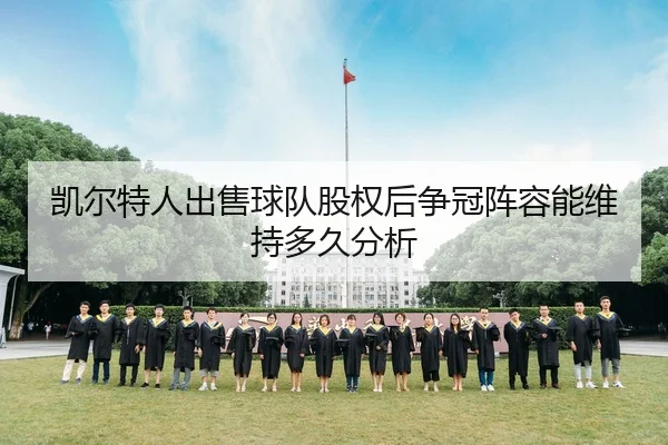 凯尔特人出售球队股权后争冠阵容能维持多久分析