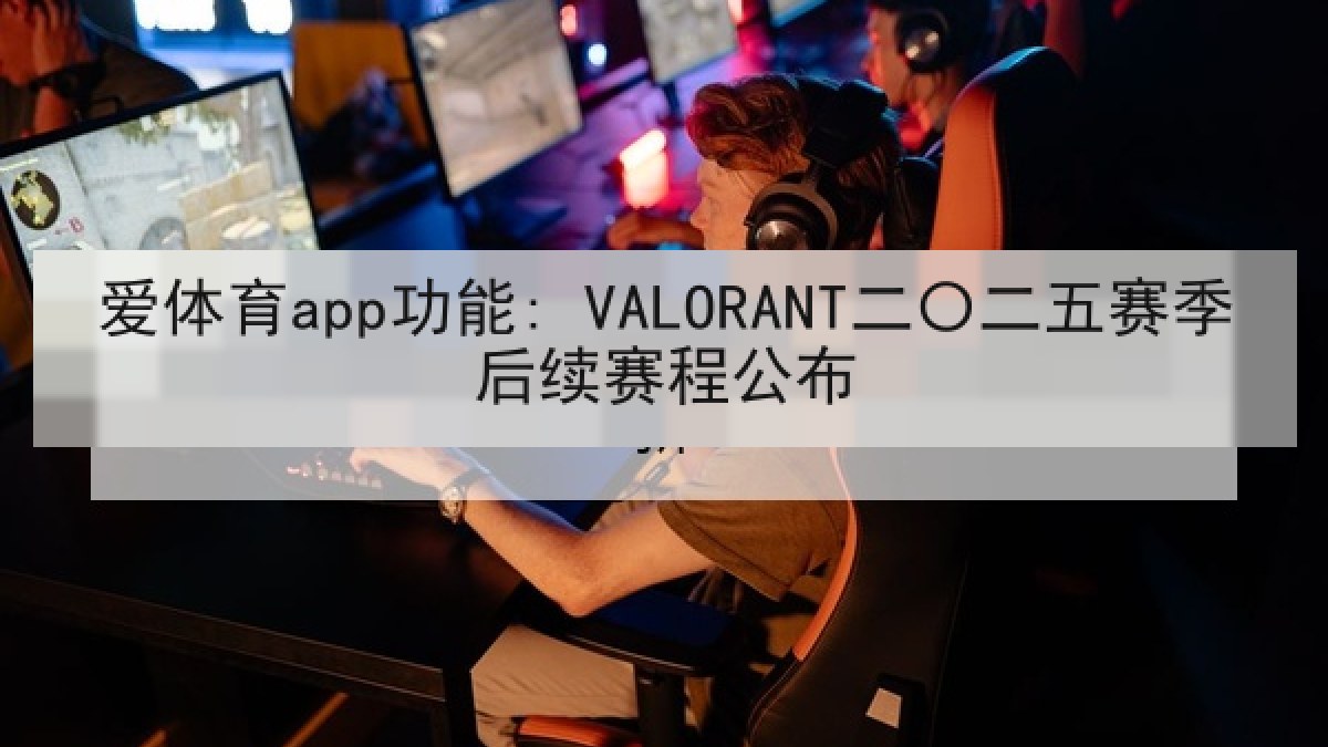爱体育app功能: VALORANT二〇二五赛季后续赛程公布