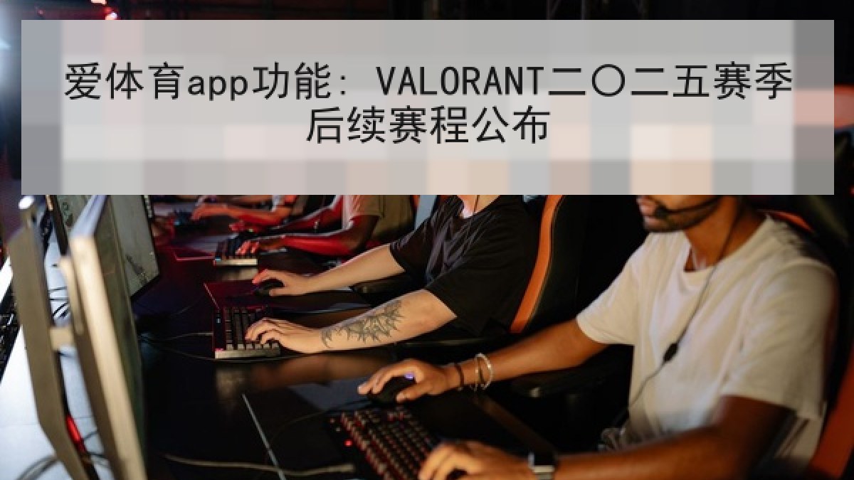 爱体育app功能: VALORANT二〇二五赛季后续赛程公布