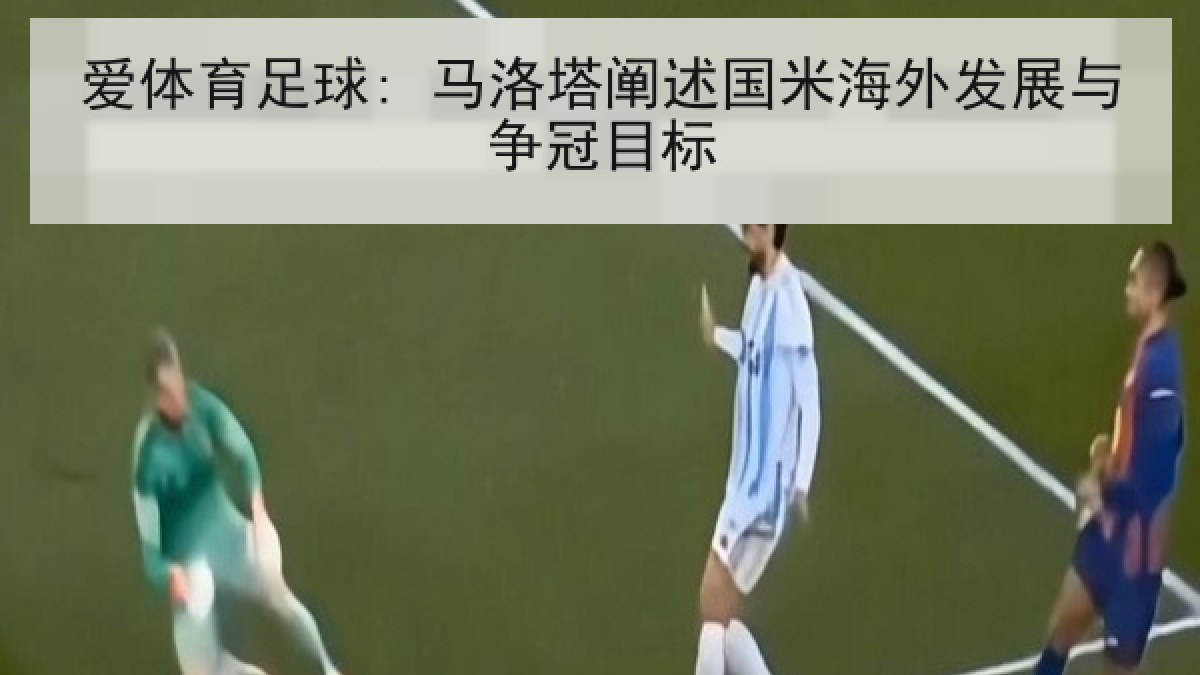 爱体育足球: 马洛塔阐述国米海外发展与争冠目标 爱体育足球: 马洛塔阐述国米海外发展与争冠目标