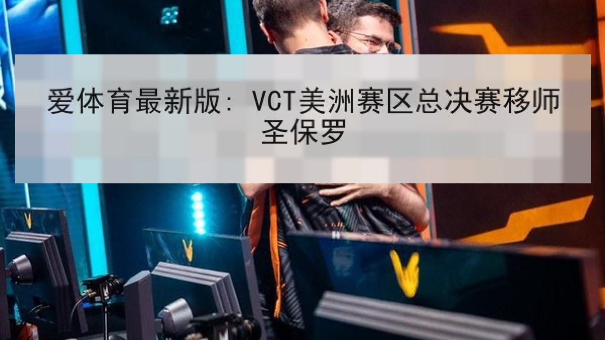 爱体育最新版: VCT美洲赛区总决赛移师圣保罗