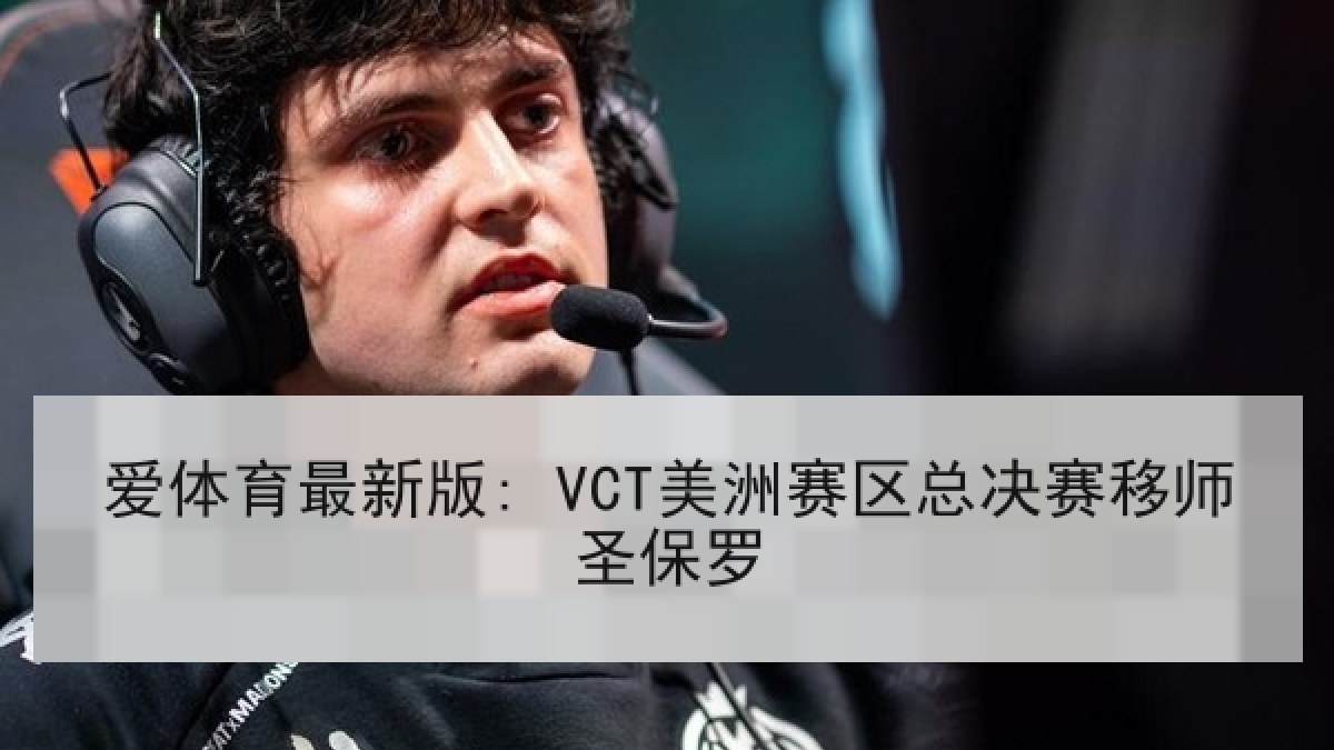 爱体育最新版: VCT美洲赛区总决赛移师圣保罗