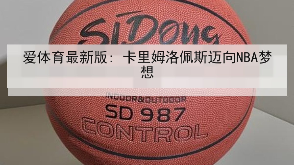 爱体育最新版: 卡里姆洛佩斯迈向NBA梦想