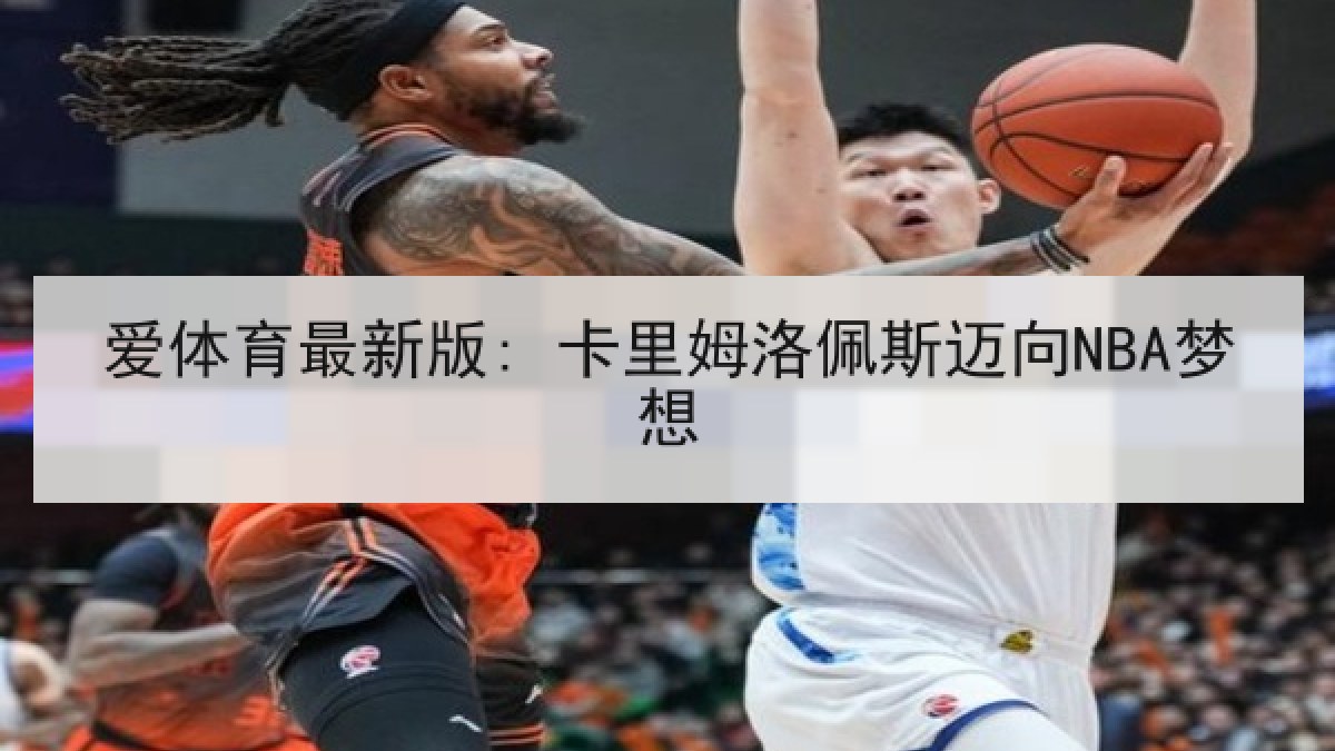 爱体育最新版: 卡里姆洛佩斯迈向NBA梦想