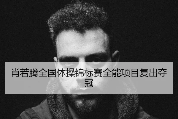 肖若腾全国体操锦标赛全能项目复出夺冠