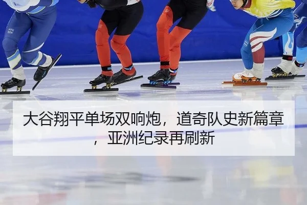 大谷翔平单场双响炮，道奇队史新篇章，亚洲纪录再刷新