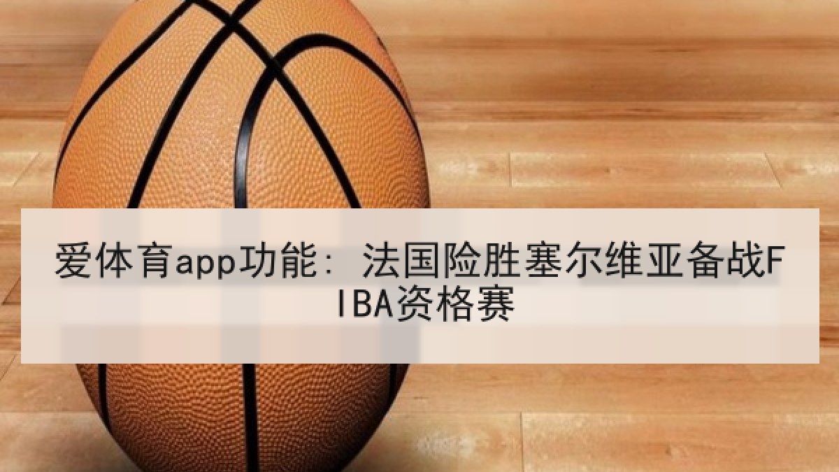 爱体育app功能: 法国险胜塞尔维亚备战FIBA资格赛