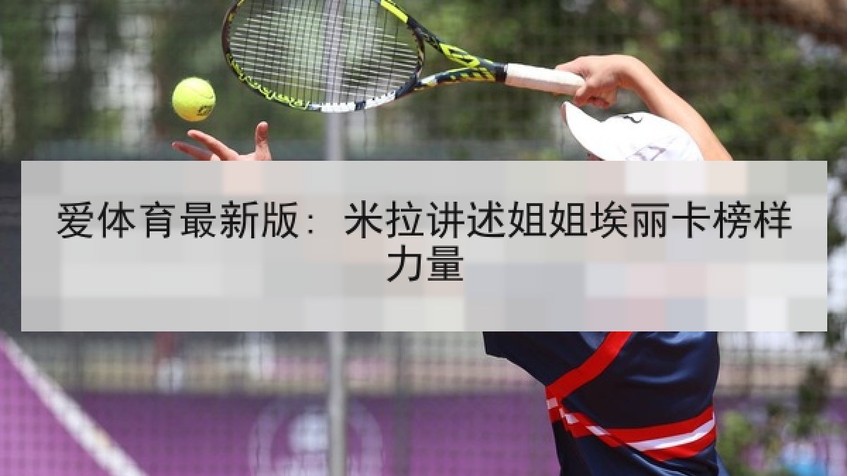 爱体育最新版: 米拉讲述姐姐埃丽卡榜样力量
