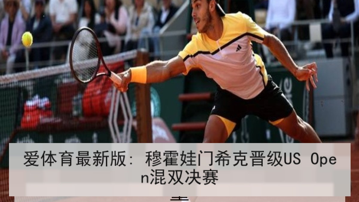 爱体育最新版: 穆霍娃门希克晋级US Open混双决赛