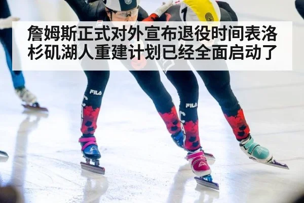 詹姆斯正式对外宣布退役时间表洛杉矶湖人重建计划已经全面启动了