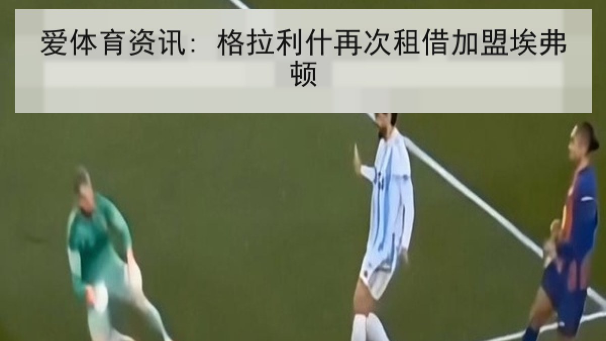 爱体育资讯: 格拉利什再次租借加盟埃弗顿