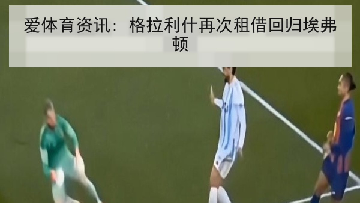 爱体育资讯: 格拉利什再次租借回归埃弗顿